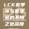 685. LCK春季赛与夏季赛的不同之处深度解析！