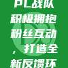 195. LPL战队积极拥抱粉丝互动，打造全新反馈环节！