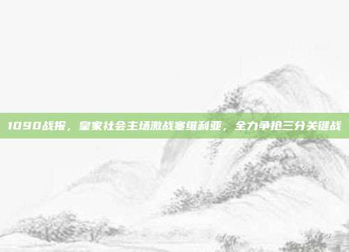 1090战报，皇家社会主场激战塞维利亚，全力争抢三分关键战