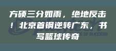 方硕三分如雨，绝地反击！北京首钢逆转广东，书写篮球传奇