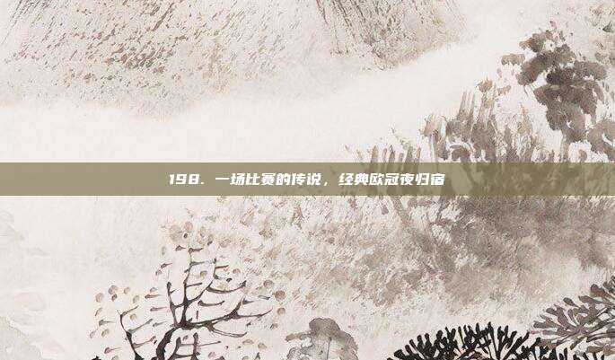 198. 一场比赛的传说，经典欧冠夜归宿