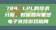 784. LPL的技术分析，数据如何重塑电子竞技游戏格局