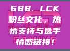 688. LCK粉丝文化，热情支持与选手情感链接！