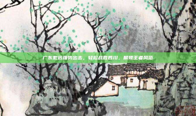 广东宏远强势出击，轻松战胜四川，展现王者风范