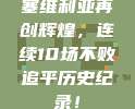 塞维利亚再创辉煌，连续10场不败追平历史纪录！