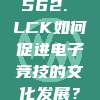 562. LCK如何促进电子竞技的文化发展？