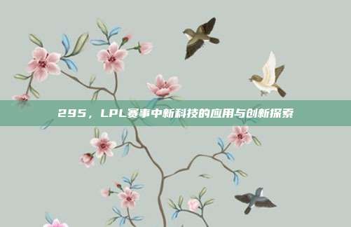 295，LPL赛事中新科技的应用与创新探索