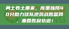 勇士卷土重来，库里独揽40分助力球队逆袭战胜篮网，重回胜利轨道！