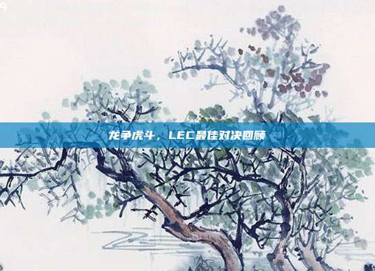 龙争虎斗，LEC最佳对决回顾