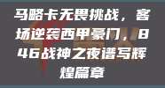 马略卡无畏挑战，客场逆袭西甲豪门，846战神之夜谱写辉煌篇章