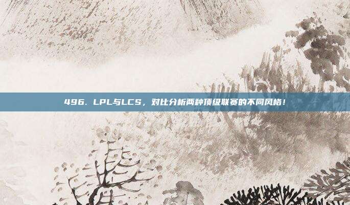 496. LPL与LCS，对比分析两种顶级联赛的不同风格！