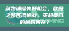 利物浦错失好机会，欧冠之路再添挑战，英超豪门的前路何在？