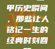 991⏳ 西甲历史瞬间，那些让人铭记一生的经典时刻回顾