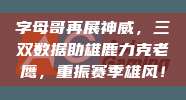 字母哥再展神威，三双数据助雄鹿力克老鹰，重振赛季雄风！