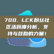 700. LCK粉丝社区活跃度分析，支持与鼓励的力量！