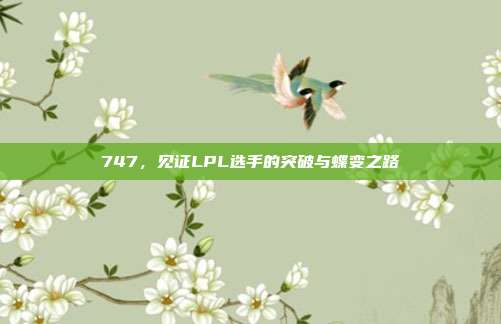 747，见证LPL选手的突破与蝶变之路