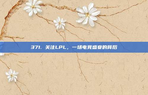 371. 关注LPL，一场电竞盛宴的背后