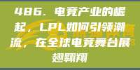 486. 电竞产业的崛起，LPL如何引领潮流，在全球电竞舞台展翅翱翔