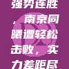 辽宁本钢强势连胜，南京同曦遭轻松击败，实力差距尽显无疑