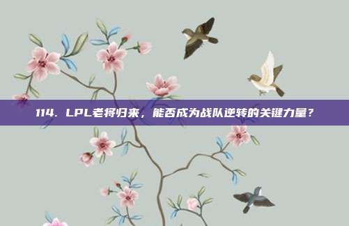 114. LPL老将归来，能否成为战队逆转的关键力量？