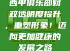 西甲俱乐部财政透明度提升，重塑形象！迈向更加健康的发展之路