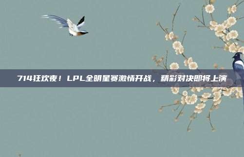 714狂欢夜！LPL全明星赛激情开战，精彩对决即将上演