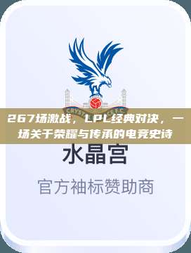 267场激战，LPL经典对决，一场关于荣耀与传承的电竞史诗