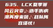 635. LCK夏季赛风云突变，选手伤病潮再度来袭，战队阵容堪忧！