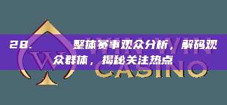 28. 📊 整体赛事观众分析，解码观众群体，揭秘关注热点