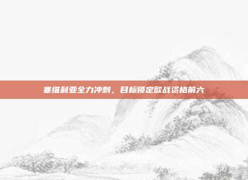 塞维利亚全力冲刺，目标锁定欧战资格前六