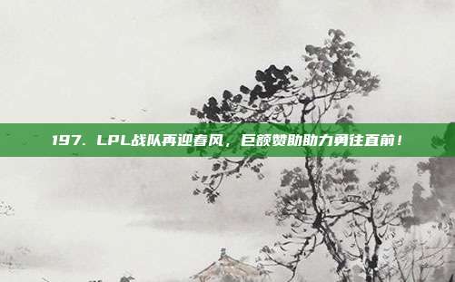 197. LPL战队再迎春风，巨额赞助助力勇往直前！