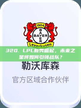 320. LPL新秀崛起，未来之星将如何引领战队？