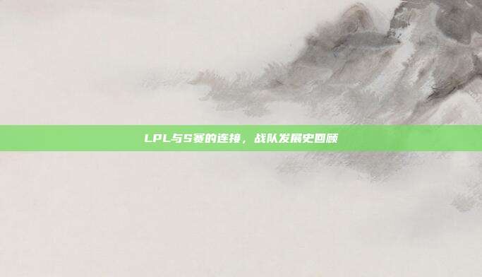 LPL与S赛的连接，战队发展史回顾