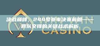 决战巅峰，244号赛事决赛前瞻——两队交锋的关键战术解析