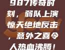 987传奇时刻，弱队上演惊天绝地反击，意外之喜令人热血沸腾！