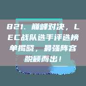 821. 巅峰对决，LEC战队选手评选榜单揭晓，最强阵容脱颖而出！