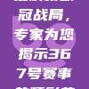 🔍 深度解析欧冠战局，专家为您揭示367号赛事的精彩幕后！