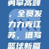 北京首钢勇攀高峰，全员发力力克江苏，谱写篮球新篇章