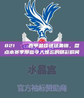 821🎯 西甲最佳进球集锦，盘点本赛季那些令人难忘的精彩瞬间