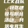 582. LCK战队，社区建设与粉丝活动，共筑电竞生态圈！