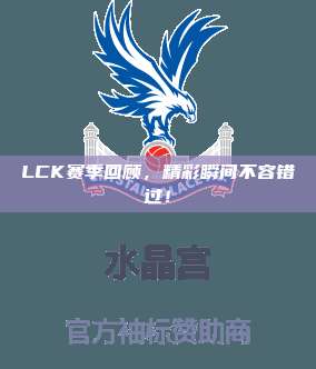 LCK赛季回顾，精彩瞬间不容错过！