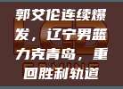 郭艾伦连续爆发，辽宁男篮力克青岛，重回胜利轨道