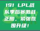 191 LPL战队季后赛激战正酣，紧张氛围升级！