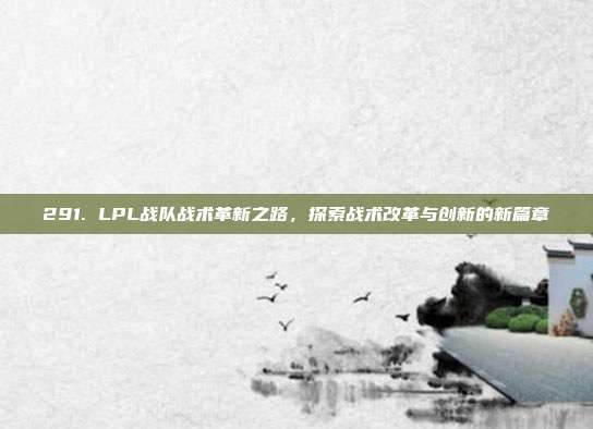 291. LPL战队战术革新之路，探索战术改革与创新的新篇章