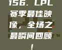 156. LPL赛季最佳映像，全场之最瞬间回顾！