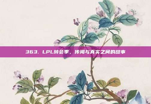 363. LPL转会季，传闻与真实之间的故事