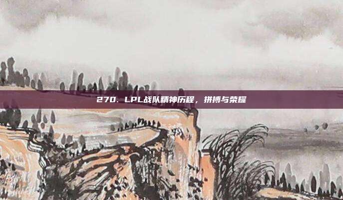 270. LPL战队精神历程，拼搏与荣耀