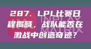 287. LPL比赛日程揭晓，战队能否在激战中创造奇迹？