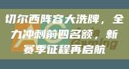 切尔西阵容大洗牌，全力冲刺前四名额，新赛季征程再启航