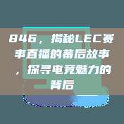 846，揭秘LEC赛事直播的幕后故事，探寻电竞魅力的背后